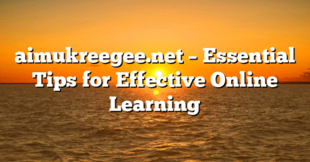 aimukreegee.net – Essential Tips for Effective Online Learning