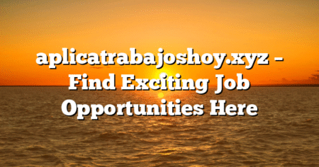 aplicatrabajoshoy.xyz – Find Exciting Job Opportunities Here