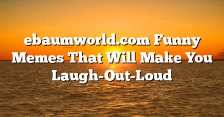 ebaumworld.com Funny Memes That Will Make You Laugh-Out-Loud