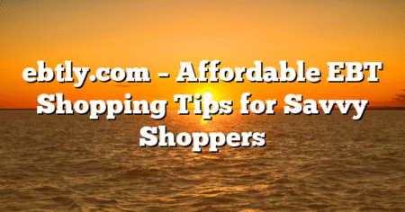 ebtly.com – Affordable EBT Shopping Tips for Savvy Shoppers