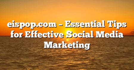 eispop.com – Essential Tips for Effective Social Media Marketing