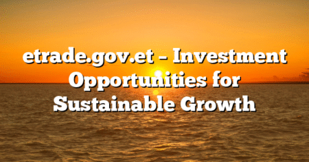 etrade.gov.et – Investment Opportunities for Sustainable Growth