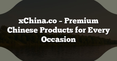 xChina.co – Premium Chinese Products for Every Occasion