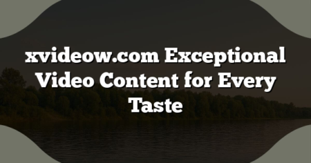 xvideow.com Exceptional Video Content for Every Taste